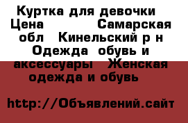 Куртка для девочки › Цена ­ 1 000 - Самарская обл., Кинельский р-н Одежда, обувь и аксессуары » Женская одежда и обувь   